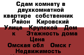 Сдам комнату в двухкомнатной квартире, собственник   › Район ­ Кировский › Улица ­ Крупской › Дом ­ 9 к 2 › Этажность дома ­ 10 › Цена ­ 5 000 - Омская обл., Омск г. Недвижимость » Квартиры аренда   